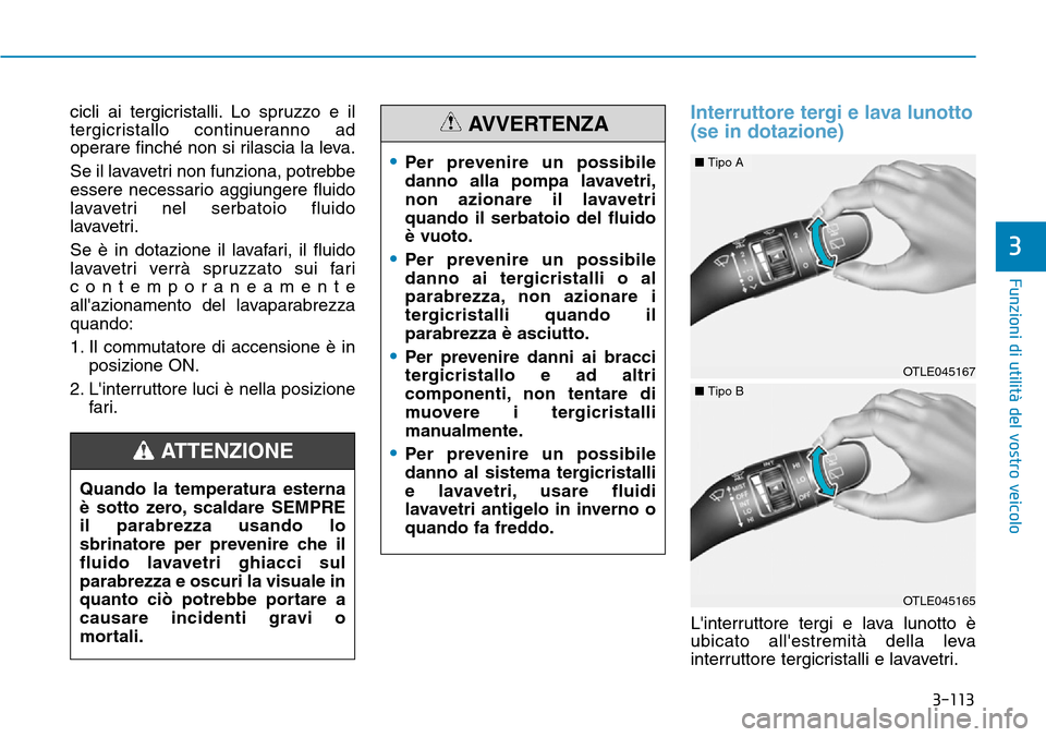 Hyundai Kona 2019 Manuale del proprietario (in Italian) 3-113
Funzioni di utilità del vostro veicolo
3
cicli ai tergicristalli. Lo spruzzo e il
tergicristallo continueranno ad
operare finché non si rilascia la leva.
Se il lavavetri non funziona, potrebbe Hyundai Kona 2019 Manuale del proprietario (in Italian) 3-113
Funzioni di utilità del vostro veicolo
3
cicli ai tergicristalli. Lo spruzzo e il
tergicristallo continueranno ad
operare finché non si rilascia la leva.
Se il lavavetri non funziona, potrebbe