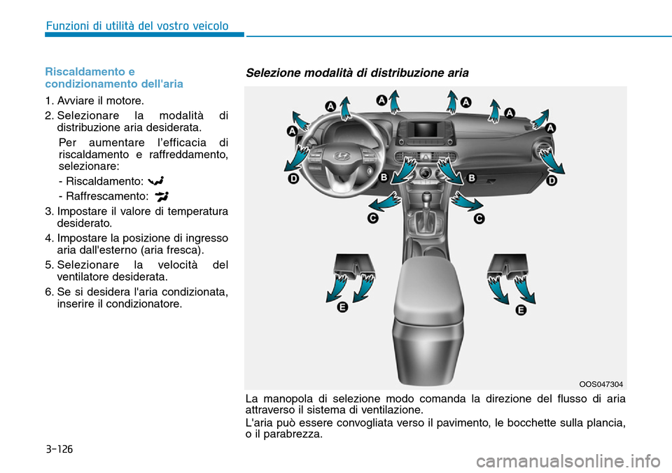 Hyundai Kona 2019  Manuale del proprietario (in Italian) 3-126
Funzioni di utilità del vostro veicolo
Riscaldamento e
condizionamento dellaria
1. Avviare il motore.
2. Selezionare la modalità di
distribuzione aria desiderata.
Per aumentare l’efficacia 