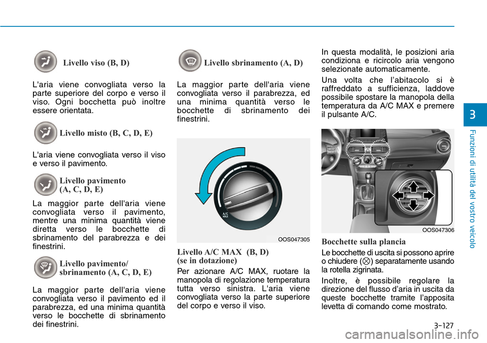Hyundai Kona 2019  Manuale del proprietario (in Italian) 3-127
Funzioni di utilità del vostro veicolo
3
Livello viso (B, D)
Laria viene convogliata verso la
parte superiore del corpo e verso il
viso. Ogni bocchetta può inoltre
essere orientata.
Livello m