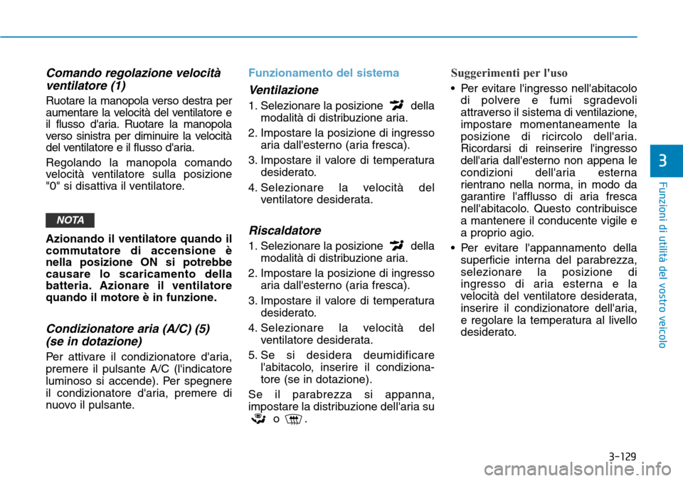 Hyundai Kona 2019  Manuale del proprietario (in Italian) 3-129
Funzioni di utilità del vostro veicolo
3
Comando regolazione velocità
ventilatore (1)
Ruotare la manopola verso destra per
aumentare la velocità del ventilatore e
il flusso daria. Ruotare la