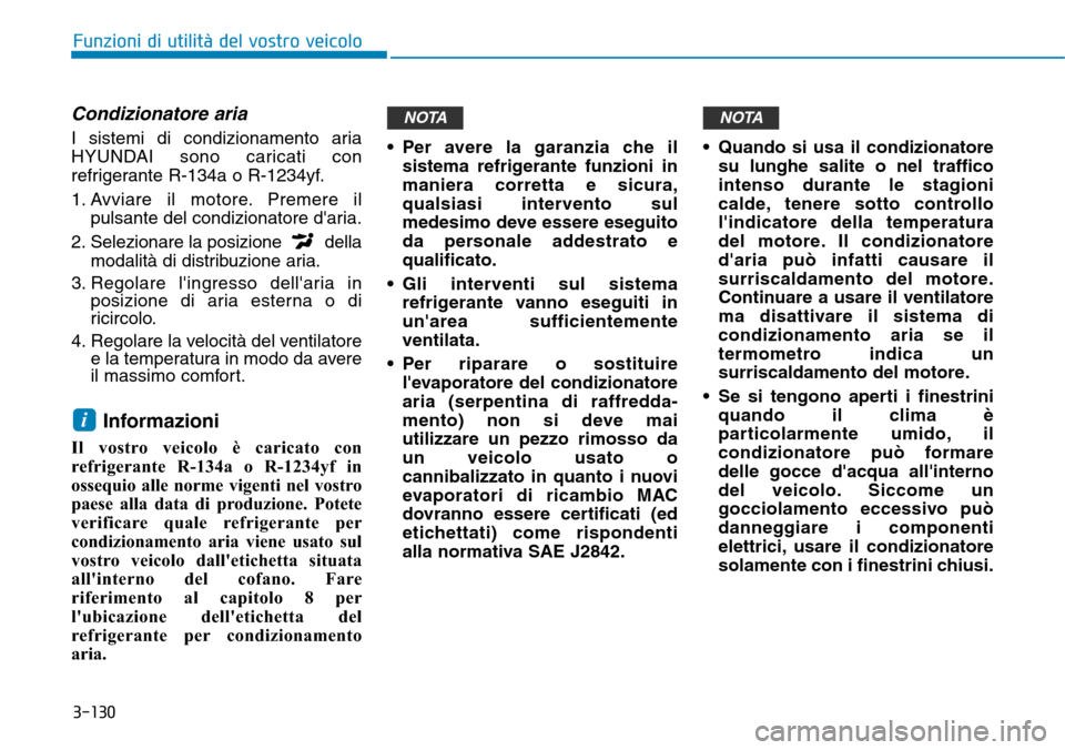 Hyundai Kona 2019  Manuale del proprietario (in Italian) 3-130
Funzioni di utilità del vostro veicolo
Condizionatore aria 
I sistemi di condizionamento aria
HYUNDAI sono caricati con
refrigerante R-134a o R-1234yf.
1. Avviare il motore. Premere il
pulsante