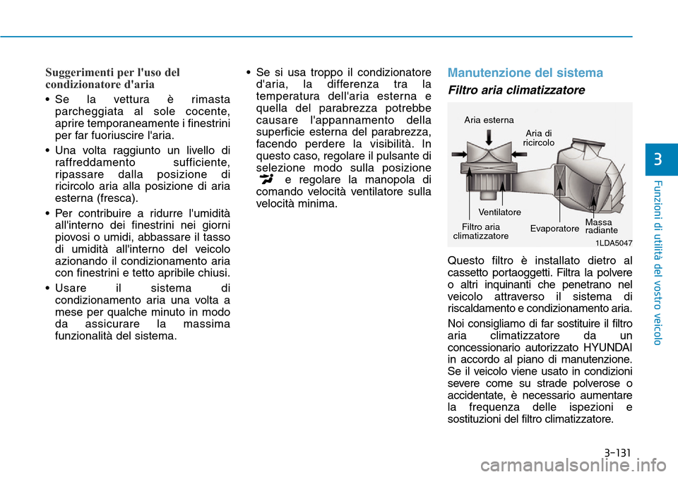 Hyundai Kona 2019  Manuale del proprietario (in Italian) 3-131
Funzioni di utilità del vostro veicolo
3
Suggerimenti per luso del
condizionatore daria
• Se la vettura è rimasta
parcheggiata al sole cocente,
aprire temporaneamente i finestrini
per far 