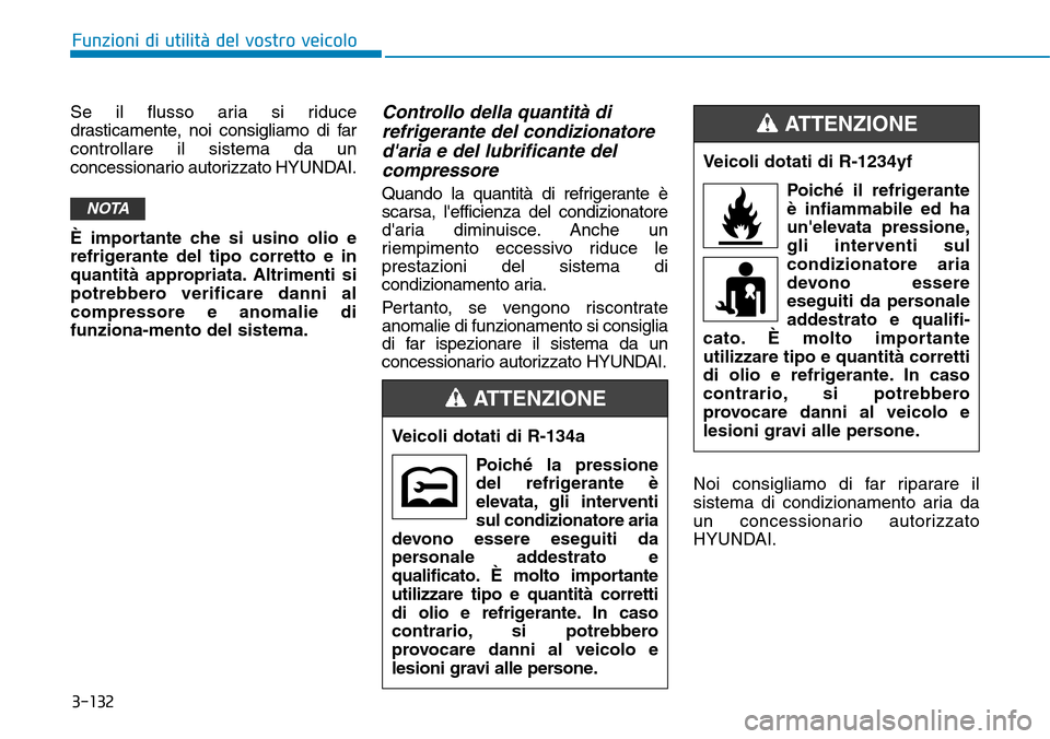 Hyundai Kona 2019  Manuale del proprietario (in Italian) 3-132
Funzioni di utilità del vostro veicolo
Se il flusso aria si riduce
drasticamente, noi consigliamo di far
controllare il sistema da un
concessionario autorizzato HYUNDAI.
È importante che si us