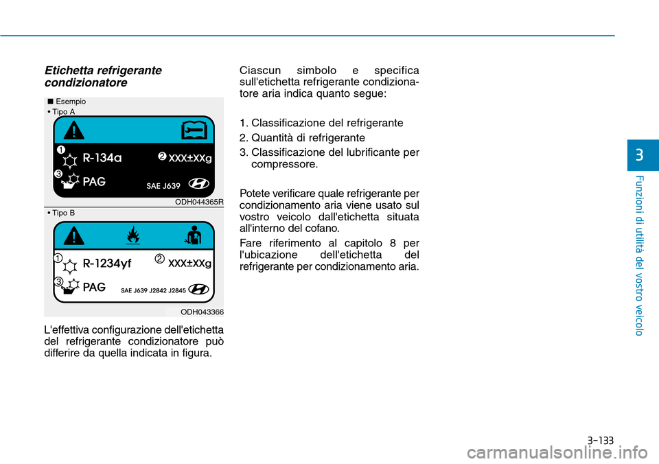 Hyundai Kona 2019  Manuale del proprietario (in Italian) 3-133
Funzioni di utilità del vostro veicolo
3
Etichetta refrigerante
condizionatore
Leffettiva configurazione delletichetta
del refrigerante condizionatore può
differire da quella indicata in fig