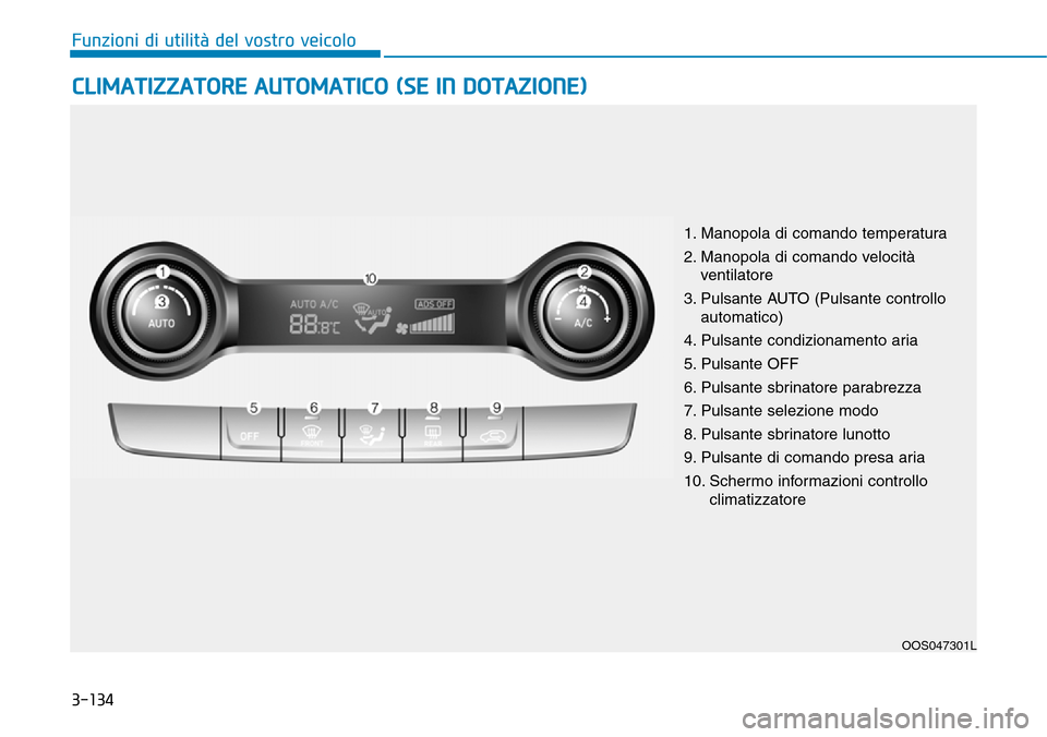 Hyundai Kona 2019  Manuale del proprietario (in Italian) 3-134
Funzioni di utilità del vostro veicolo
CLIMATIZZATORE AUTOMATICO (SE IN DOTAZIONE)
OOS047301L
1. Manopola di comando temperatura
2. Manopola di comando velocità
ventilatore
3. Pulsante AUTO (P