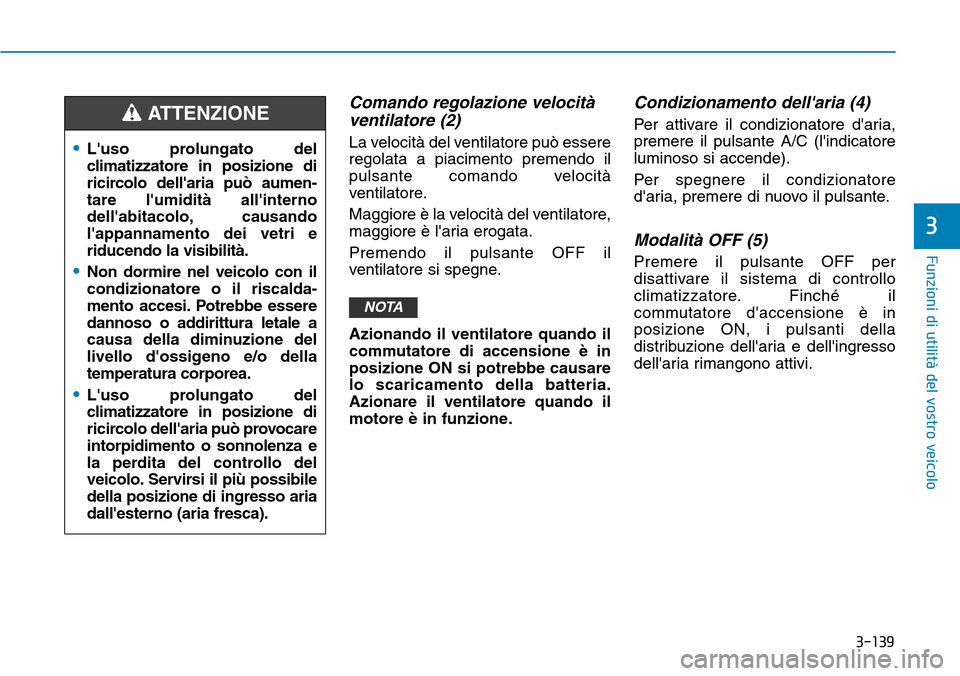 Hyundai Kona 2019  Manuale del proprietario (in Italian) 3-139
Funzioni di utilità del vostro veicolo
3
Comando regolazione velocità
ventilatore (2)
La velocità del ventilatore può essere
regolata a piacimento premendo il
pulsante comando velocità
vent