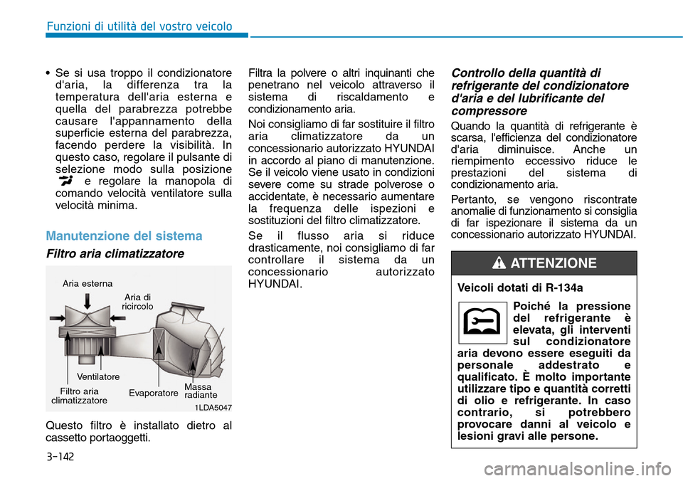 Hyundai Kona 2019  Manuale del proprietario (in Italian) 3-142
Funzioni di utilità del vostro veicolo
• Se si usa troppo il condizionatore
daria, la differenza tra la
temperatura dellaria esterna e
quella del parabrezza potrebbe
causare lappannamento 