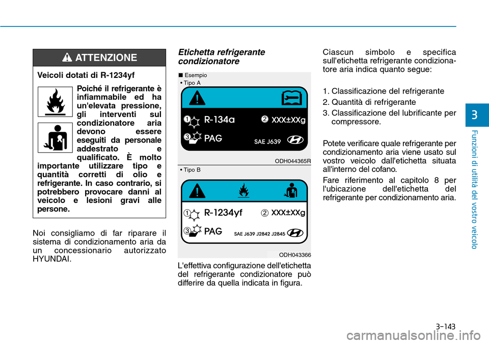Hyundai Kona 2019  Manuale del proprietario (in Italian) 3-143
Funzioni di utilità del vostro veicolo
3
Noi consigliamo di far riparare il
sistema di condizionamento aria da
un concessionario autorizzato
HYUNDAI.
Etichetta refrigerante
condizionatore
Leff