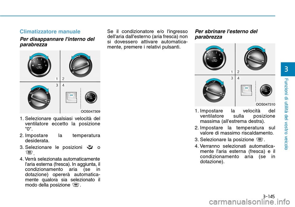 Hyundai Kona 2019  Manuale del proprietario (in Italian) 3-145
Funzioni di utilità del vostro veicolo
3
Climatizzatore manuale
Per disappannare linterno del
parabrezza
1. Selezionare qualsiasi velocità del
ventilatore eccetto la posizione
"0".
2. Imposta