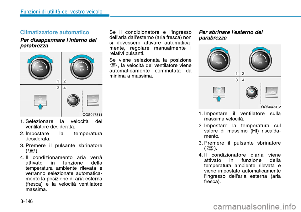 Hyundai Kona 2019  Manuale del proprietario (in Italian) 3-146
Funzioni di utilità del vostro veicolo
Climatizzatore automatico
Per disappannare linterno del
parabrezza  
1. Selezionare la velocità del
ventilatore desiderata.
2. Impostare la temperatura
