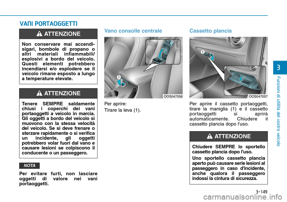 Hyundai Kona 2019  Manuale del proprietario (in Italian) 3-149
Funzioni di utilità del vostro veicolo
3
VANI PORTAOGGETTI
Per evitare furti, non lasciare
oggetti di valore nei vani
portaoggetti.
Vano consolle centrale
Per aprire:
Tirare la leva (1).
Casset
