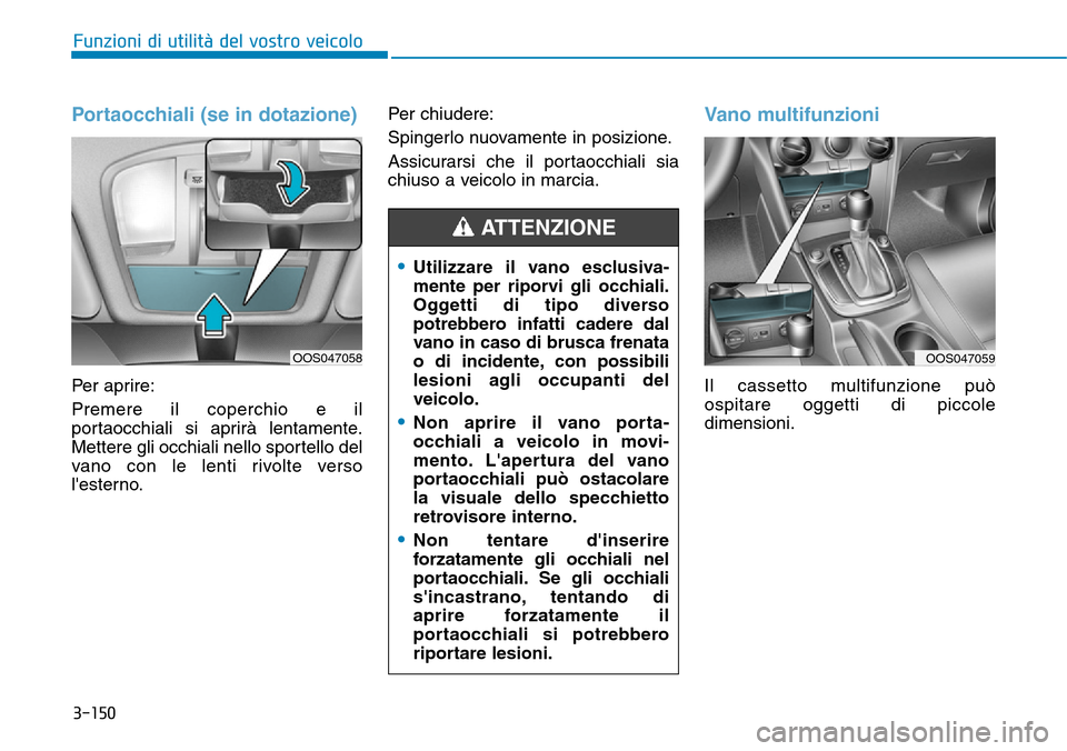 Hyundai Kona 2019  Manuale del proprietario (in Italian) 3-150
Funzioni di utilità del vostro veicolo
Portaocchiali (se in dotazione)
Per aprire:
Premere il coperchio e il
portaocchiali si aprirà lentamente.
Mettere gli occhiali nello sportello del
vano c