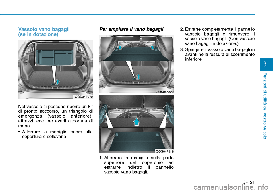 Hyundai Kona 2019  Manuale del proprietario (in Italian) 3-151
Funzioni di utilità del vostro veicolo
3
Vassoio vano bagagli 
(se in dotazione)
Nel vassoio si possono riporre un kit
di pronto soccorso, un triangolo di
emergenza (vassoio anteriore),
attrezz