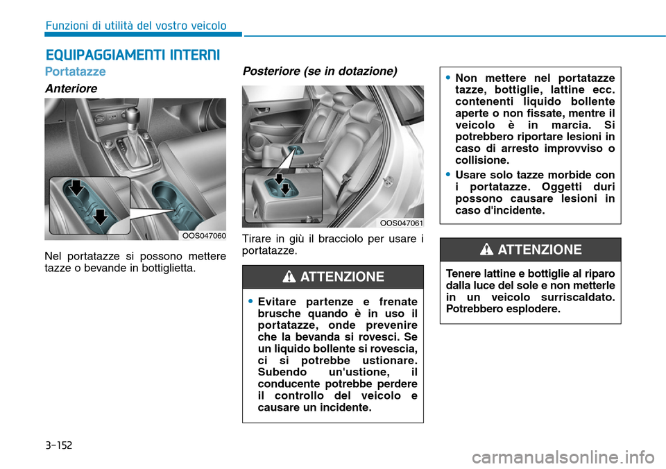 Hyundai Kona 2019  Manuale del proprietario (in Italian) 3-152
Funzioni di utilità del vostro veicolo
EQUIPAGGIAMENTI INTERNI 
Portatazze
Anteriore
Nel portatazze si possono mettere
tazze o bevande in bottiglietta.
Posteriore (se in dotazione)
Tirare in gi
