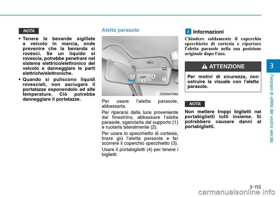 Hyundai Kona 2019  Manuale del proprietario (in Italian) 3-153
Funzioni di utilità del vostro veicolo
3
• Tenere le bevande sigillate 
a veicolo in marcia, onde
prevenire che la bevanda si
rovesci. Se un liquido si
rovescia, potrebbe penetrare nel
sistem