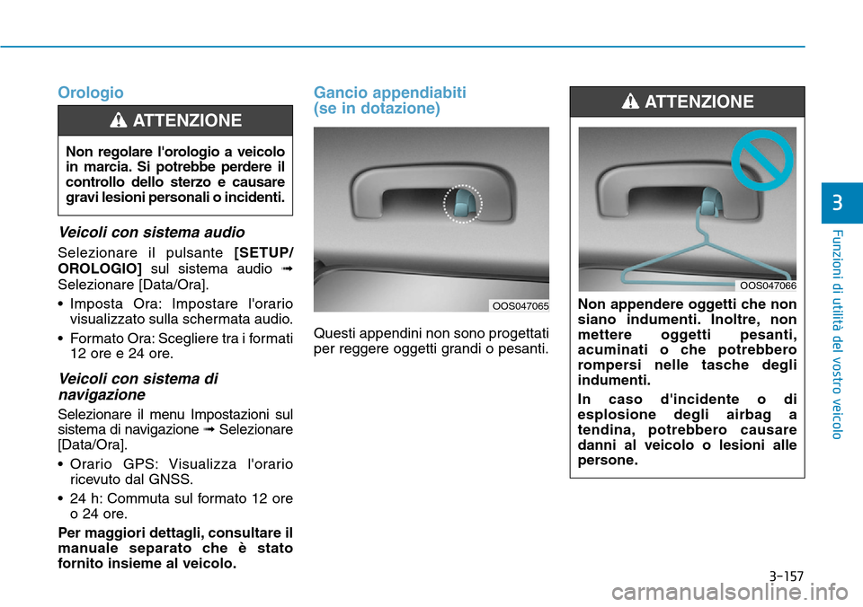 Hyundai Kona 2019  Manuale del proprietario (in Italian) 3-157
Funzioni di utilità del vostro veicolo
3
Orologio
Veicoli con sistema audio
Selezionare il pulsante [SETUP/
OROLOGIO]sul sistema audio ➟
Selezionare [Data/Ora].
• Imposta Ora: Impostare lo