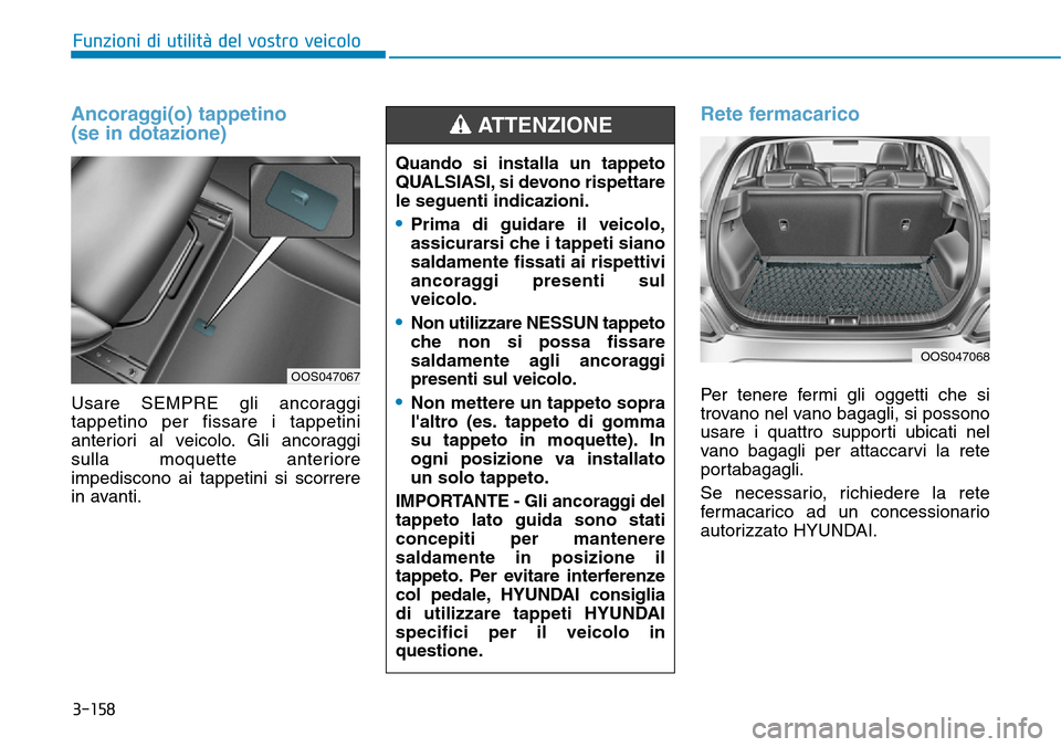 Hyundai Kona 2019  Manuale del proprietario (in Italian) 3-158
Funzioni di utilità del vostro veicolo
Ancoraggi(o) tappetino
(se in dotazione)
Usare SEMPRE gli ancoraggi
tappetino per fissare i tappetini
anteriori al veicolo. Gli ancoraggi
sulla moquette a