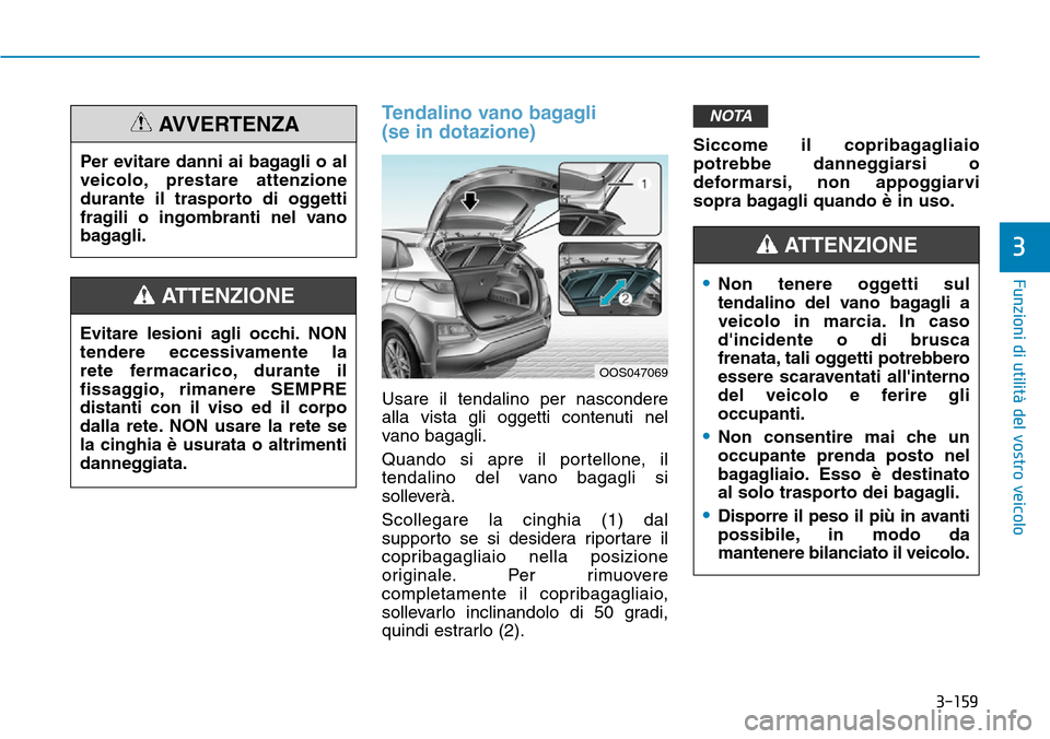 Hyundai Kona 2019  Manuale del proprietario (in Italian) 3-159
Funzioni di utilità del vostro veicolo
3
Tendalino vano bagagli 
(se in dotazione)
Usare il tendalino per nascondere
alla vista gli oggetti contenuti nel
vano bagagli.
Quando si apre il portell