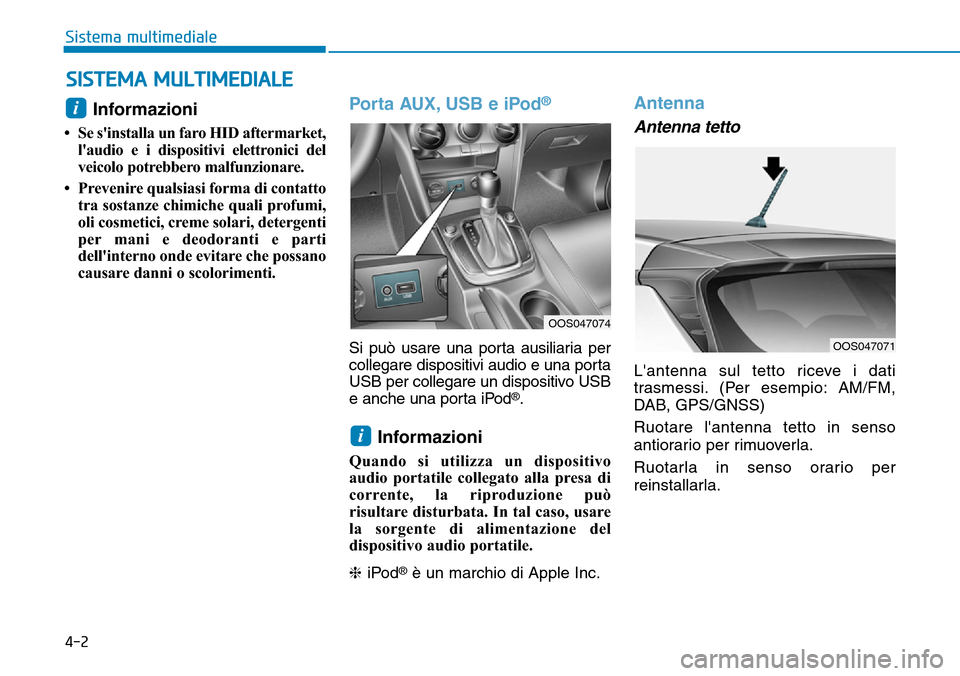 Hyundai Kona 2019  Manuale del proprietario (in Italian) 4-2
Sistema multimediale
Informazioni 
• Se sinstalla un faro HID aftermarket,
laudio e i dispositivi elettronici del
veicolo potrebbero malfunzionare.
• Prevenire qualsiasi forma di contatto
tr