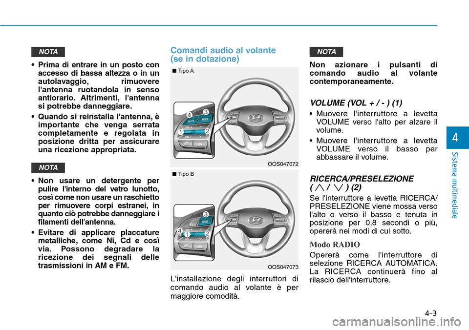Hyundai Kona 2019  Manuale del proprietario (in Italian) 4-3
Sistema multimediale
4
• Prima di entrare in un posto con
accesso di bassa altezza o in un
autolavaggio, rimuovere
lantenna ruotandola in senso
antiorario.Altrimenti, lantenna
si potrebbe dann