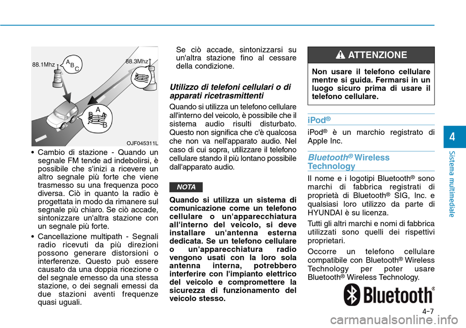 Hyundai Kona 2019  Manuale del proprietario (in Italian) 4-7
Sistema multimediale
4
• Cambio di stazione - Quando un
segnale FM tende ad indebolirsi, è
possibile che sinizi a ricevere un
altro segnale più forte che viene
trasmesso su una frequenza poco