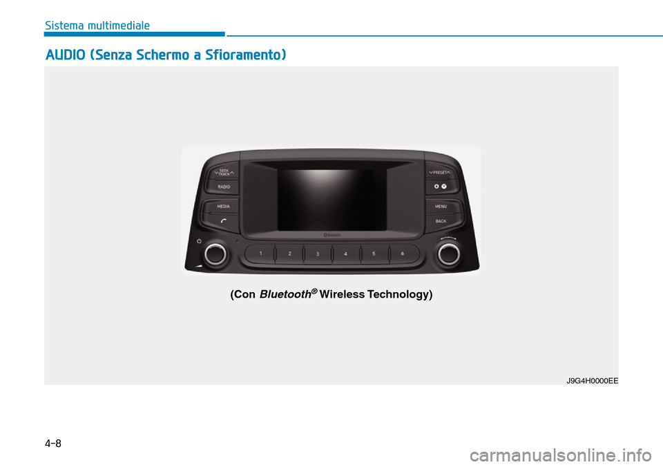 Hyundai Kona 2019  Manuale del proprietario (in Italian) 4-8
Sistema multimediale
AUDIO (Senza Schermo a Sfioramento)
J9G4H0000EE
(Con Bluetooth®Wireless Technology) 
