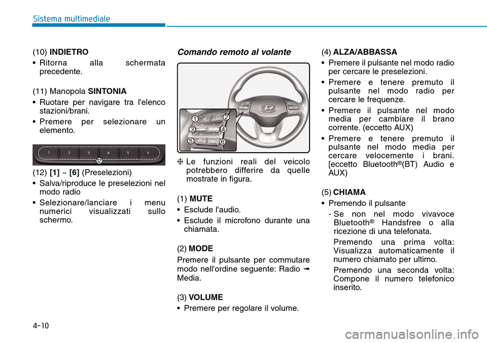 Hyundai Kona 2019  Manuale del proprietario (in Italian) 4-10
Sistema multimediale
(10) INDIETRO
• Ritorna alla schermata
precedente.
(11) Manopola SINTONIA
• Ruotare per navigare tra lelenco
stazioni/brani.
• Premere per selezionare un
elemento.
(12