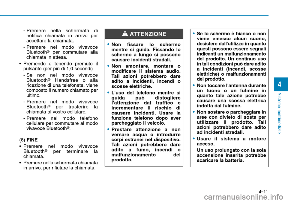 Hyundai Kona 2019  Manuale del proprietario (in Italian) 4-11
Sistema multimediale
4
- Premere nella schermata di
notifica chiamata in arrivo per
accettare la chiamata.
- Premere nel modo vivavoce
Bluetooth
®per commutare alla
chiamata in attesa.
• Preme