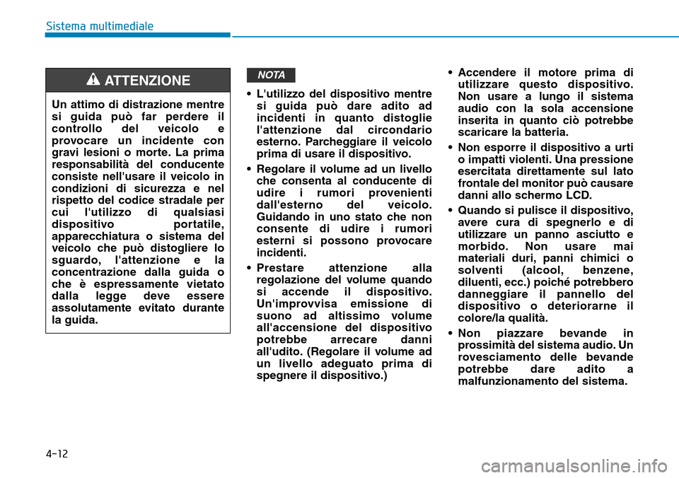 Hyundai Kona 2019  Manuale del proprietario (in Italian) 4-12
Sistema multimediale
• Lutilizzo del dispositivo mentre
si guida può dare adito ad
incidenti in quanto distoglie
lattenzione dal circondario
esterno. Parcheggiare il veicolo
prima di usare i