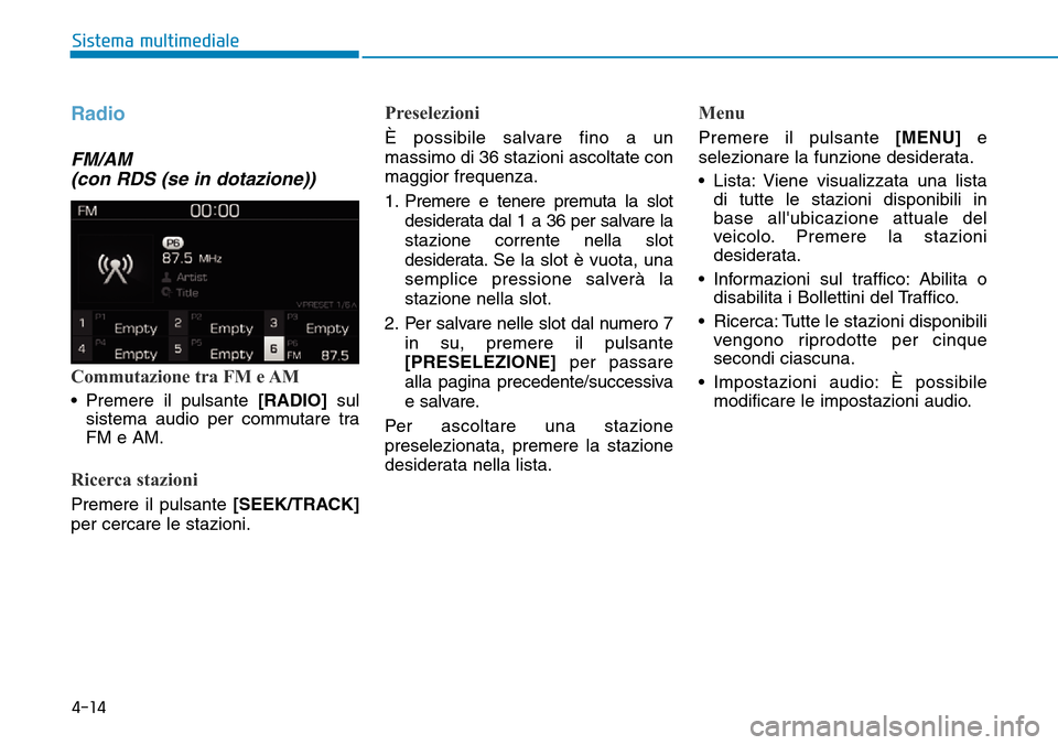 Hyundai Kona 2019  Manuale del proprietario (in Italian) 4-14
Sistema multimediale
Radio
FM/AM 
(con RDS (se in dotazione))
Commutazione tra FM e AM
• Premere il pulsante[RADIO]sul
sistema audio per commutare tra
FM e AM.
Ricerca stazioni
Premere il pulsa