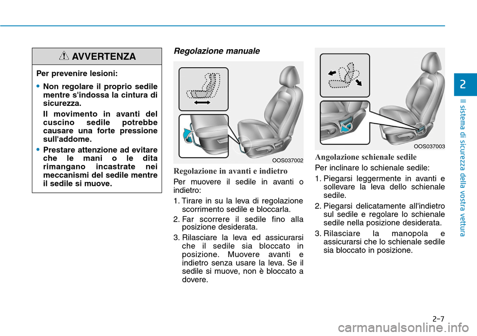 Hyundai Kona 2019  Manuale del proprietario (in Italian) 2-7
Il sistema di sicurezza della vostra vettura
Regolazione manuale 
Regolazione in avanti e indietro 
Per muovere il sedile in avanti o
indietro:
1. Tirare in su la leva di regolazione
scorrimento s