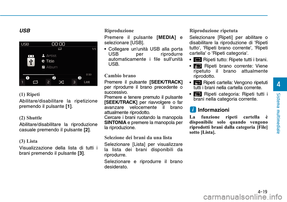 Hyundai Kona 2019  Manuale del proprietario (in Italian) 4-19
Sistema multimediale
4
USB
(1) Ripeti
Abilitare/disabilitare la ripetizione
premendo il pulsante [1].
(2) Shuttle
Abilitare/disabilitare la riproduzione
casuale premendo il pulsante [2].
(3) List
