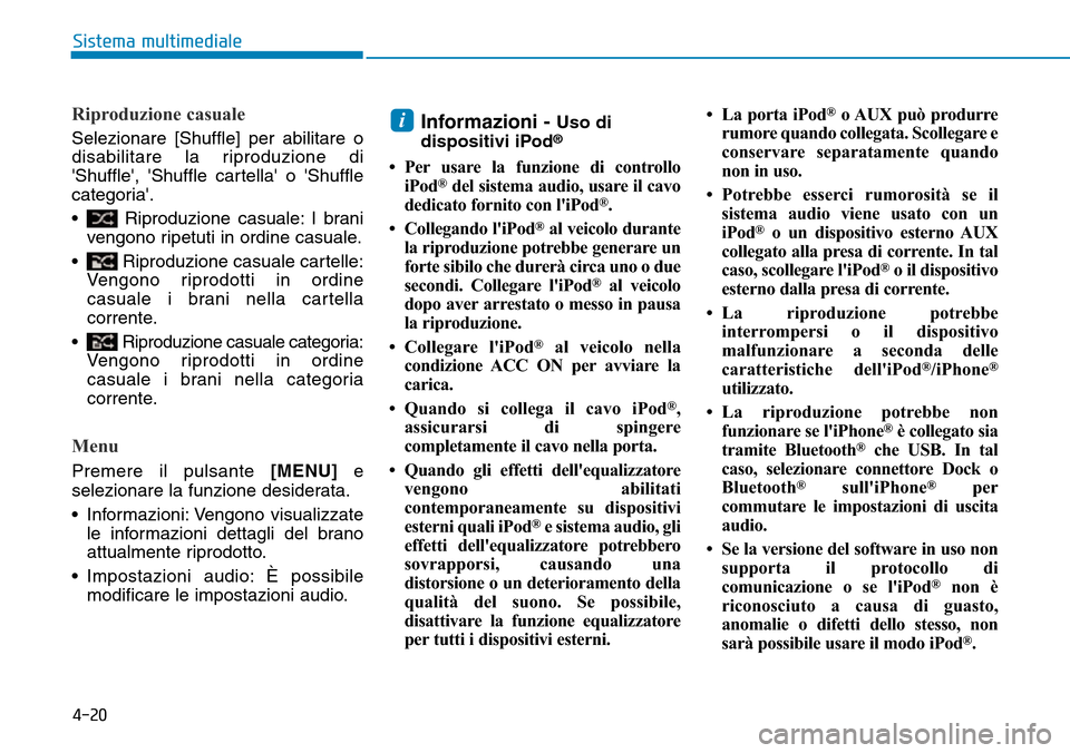 Hyundai Kona 2019  Manuale del proprietario (in Italian) 4-20
Sistema multimediale
Riproduzione casuale
Selezionare [Shuffle] per abilitare o
disabilitare la riproduzione di
Shuffle, Shuffle cartella o Shuffle
categoria.
• Riproduzione casuale: I br