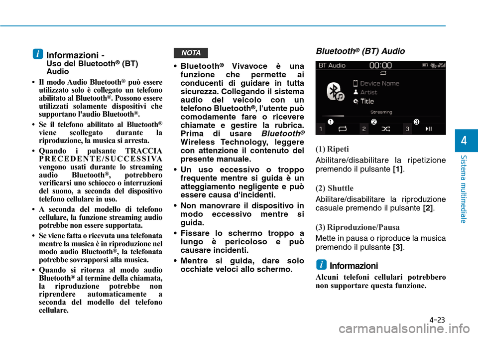 Hyundai Kona 2019  Manuale del proprietario (in Italian) 4-23
Sistema multimediale
4
Informazioni - Uso del Bluetooth®(BT)
Audio
• Il modo Audio Bluetooth
®può essere
utilizzato solo è collegato un telefono
abilitato al Bluetooth
®. Possono essere
ut