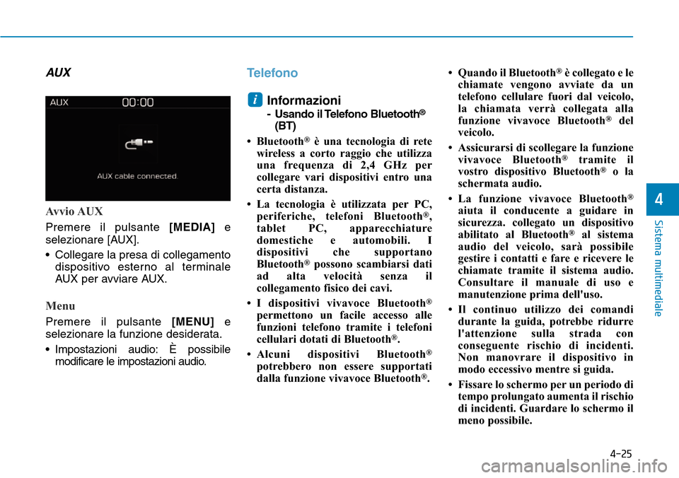 Hyundai Kona 2019  Manuale del proprietario (in Italian) 4-25
Sistema multimediale
4
AUX
Avvio AUX
Premere il pulsante[MEDIA]e
selezionare [AUX].
• Collegare la presa di collegamento
dispositivo esterno al terminale
AUX per avviare AUX.
Menu
Premere il pu