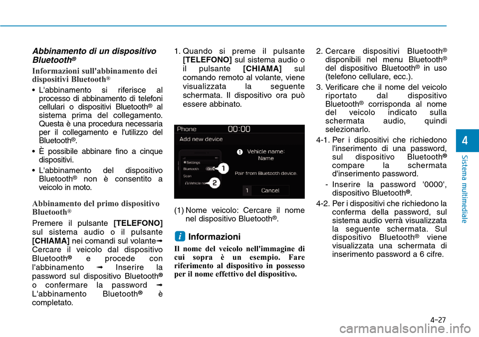 Hyundai Kona 2019 Manuale del proprietario (in Italian) 4-27
Sistema multimediale
4
Abbinamento di un dispositivo
Bluetooth®
Informazioni sullabbinamento dei
dispositivi Bluetooth®
• Labbinamento si riferisce al
processo di abbinamento di telefoni
ce Hyundai Kona 2019 Manuale del proprietario (in Italian) 4-27
Sistema multimediale
4
Abbinamento di un dispositivo
Bluetooth®
Informazioni sullabbinamento dei
dispositivi Bluetooth®
• Labbinamento si riferisce al
processo di abbinamento di telefoni
ce