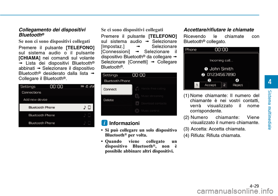 Hyundai Kona 2019  Manuale del proprietario (in Italian) 4-29
Sistema multimediale
4
Collegamento dei dispositivi
Bluetooth®
Se non ci sono dispositivi collegati
Premere il pulsante [TELEFONO]
sul sistema audio o il pulsante
[CHIAMA]nei comandi sul volante