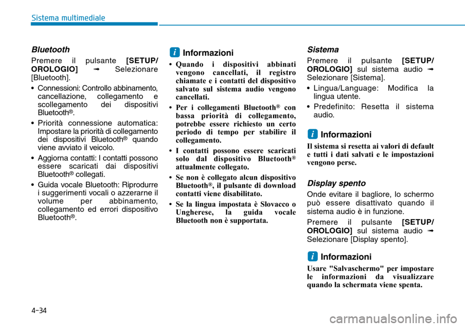 Hyundai Kona 2019  Manuale del proprietario (in Italian) 4-34
Sistema multimediale
Bluetooth 
Premere il pulsante [SETUP/
OROLOGIO]➟Selezionare
[Bluetooth].
• Connessioni: Controllo abbinamento,
cancellazione, collegamento e
scollegamento dei dispositiv
