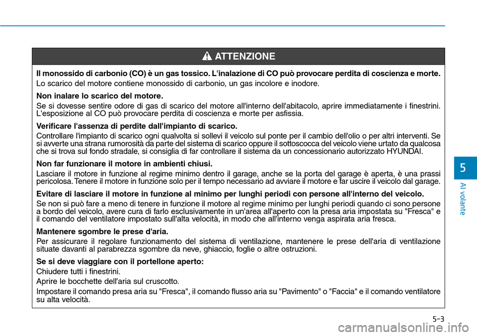 Hyundai Kona 2019 Manuale del proprietario (in Italian) 5-3
Al volante
5
Il monossido di carbonio (CO) è un gas tossico. Linalazione di CO può provocare perdita di coscienza e morte.
Lo scarico del motore contiene monossido di carbonio, un gas incolore Hyundai Kona 2019 Manuale del proprietario (in Italian) 5-3
Al volante
5
Il monossido di carbonio (CO) è un gas tossico. Linalazione di CO può provocare perdita di coscienza e morte.
Lo scarico del motore contiene monossido di carbonio, un gas incolore