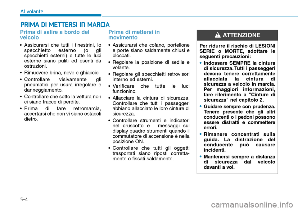Hyundai Kona 2019 Manuale del proprietario (in Italian) 5-4
Al volante
Prima di salire a bordo del
veicolo
• Assicurarsi che tutti i finestrini, lo
specchietto esterno (o gli
specchietti esterni) e tutte le luci
esterne siano puliti ed esenti da
ostruzi Hyundai Kona 2019 Manuale del proprietario (in Italian) 5-4
Al volante
Prima di salire a bordo del
veicolo
• Assicurarsi che tutti i finestrini, lo
specchietto esterno (o gli
specchietti esterni) e tutte le luci
esterne siano puliti ed esenti da
ostruzi
