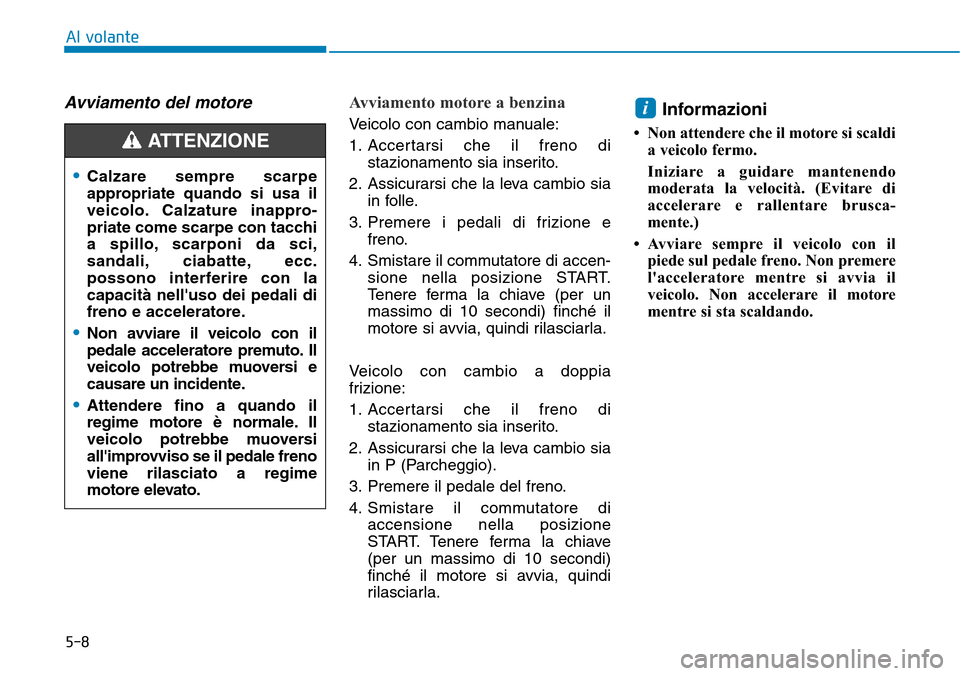 Hyundai Kona 2019 Manuale del proprietario (in Italian) 5-8
Al volante
Avviamento del motore Avviamento motore a benzina
Veicolo con cambio manuale:
1. Accertarsi che il freno di
stazionamento sia inserito.
2. Assicurarsi che la leva cambio sia
in folle.
Hyundai Kona 2019 Manuale del proprietario (in Italian) 5-8
Al volante
Avviamento del motore Avviamento motore a benzina
Veicolo con cambio manuale:
1. Accertarsi che il freno di
stazionamento sia inserito.
2. Assicurarsi che la leva cambio sia
in folle.