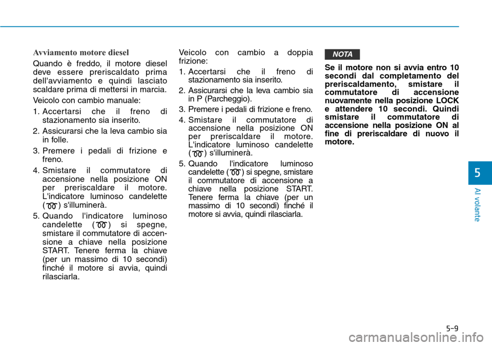 Hyundai Kona 2019 Manuale del proprietario (in Italian) 5-9
Al volante
Avviamento motore diesel
Quando è freddo, il motore diesel
deve essere preriscaldato prima
dellavviamento e quindi lasciato
scaldare prima di mettersi in marcia.
Veicolo con cambio m Hyundai Kona 2019 Manuale del proprietario (in Italian) 5-9
Al volante
Avviamento motore diesel
Quando è freddo, il motore diesel
deve essere preriscaldato prima
dellavviamento e quindi lasciato
scaldare prima di mettersi in marcia.
Veicolo con cambio m