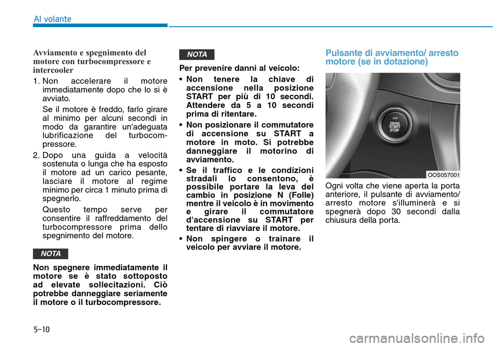 Hyundai Kona 2019  Manuale del proprietario (in Italian) 5-10
Avviamento e spegnimento del
motore con turbocompressore e
intercooler
1. Non accelerare il motore
immediatamente dopo che lo si è
avviato.
Se il motore è freddo, farlo girare
al minimo per alc