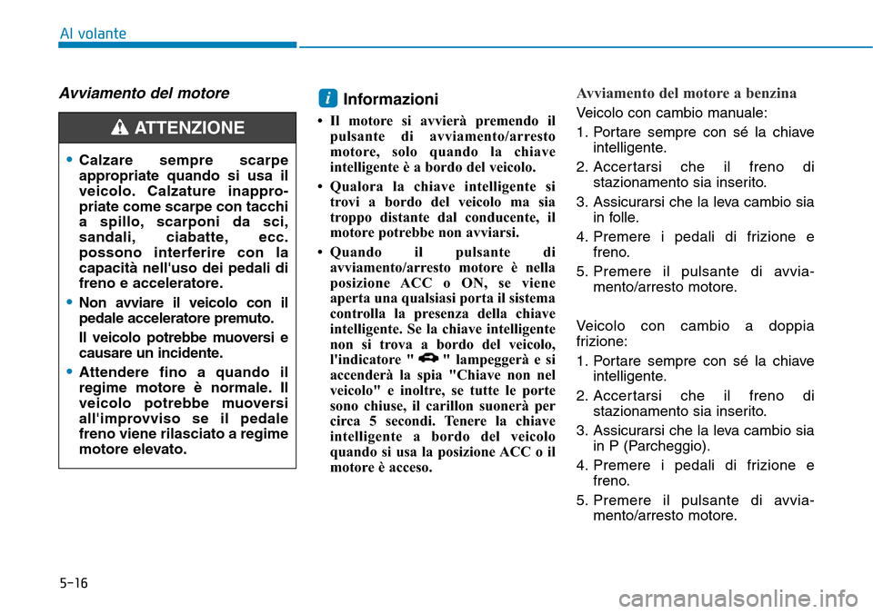 Hyundai Kona 2019  Manuale del proprietario (in Italian) 5-16
Al volante
Avviamento del motore Informazioni 
• Il motore si avvierà premendo il
pulsante di avviamento/arresto
motore, solo quando la chiave
intelligente è a bordo del veicolo.
• Qualora 
