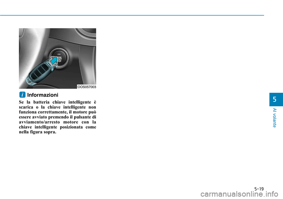 Hyundai Kona 2019  Manuale del proprietario (in Italian) 5-19
Al volante
5
Informazioni 
Se la batteria chiave intelligente è
scarica o la chiave intelligente non
funziona correttamente, il motore può
essere avviato premendo il pulsante di
avviamento/arre
