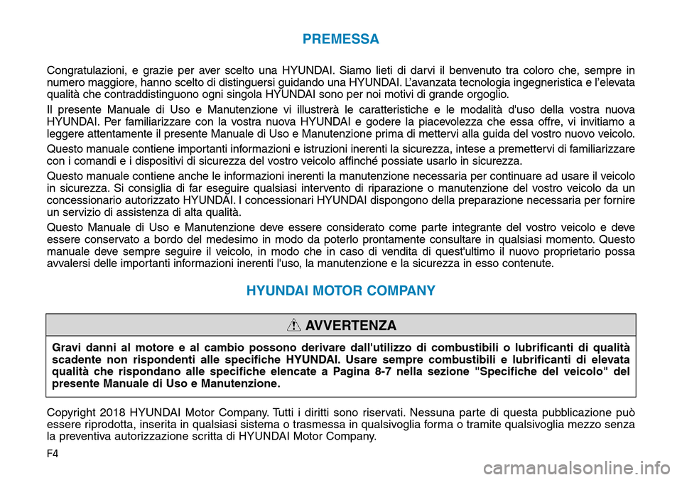 Hyundai Kona 2019  Manuale del proprietario (in Italian) F4
PREMESSA
Congratulazioni, e grazie per aver scelto una HYUNDAI. Siamo lieti di darvi il benvenuto tra coloro che, sempre in
numero maggiore, hanno scelto di distinguersi guidando una HYUNDAI. L’a