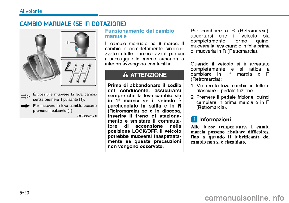 Hyundai Kona 2019 Manuale del proprietario (in Italian) 5-20
Al volante
Funzionamento del cambio
manuale
Il cambio manuale ha 6 marce. Il
cambio è completamente sincroni-
zzato in tutte le marce avanti per cui
i passaggi alle marce superiori o
inferiori Hyundai Kona 2019 Manuale del proprietario (in Italian) 5-20
Al volante
Funzionamento del cambio
manuale
Il cambio manuale ha 6 marce. Il
cambio è completamente sincroni-
zzato in tutte le marce avanti per cui
i passaggi alle marce superiori o
inferiori