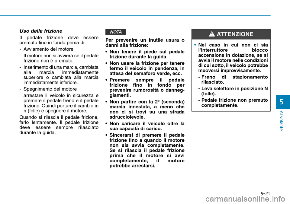 Hyundai Kona 2019 Manuale del proprietario (in Italian) 5-21
Al volante
5
Uso della frizione
Il pedale frizione deve essere
premuto fino in fondo prima di:
- Avviamento del motore
Il motore non si avvierà se il pedale
frizione non è premuto.
- Inserime Hyundai Kona 2019 Manuale del proprietario (in Italian) 5-21
Al volante
5
Uso della frizione
Il pedale frizione deve essere
premuto fino in fondo prima di:
- Avviamento del motore
Il motore non si avvierà se il pedale
frizione non è premuto.
- Inserime