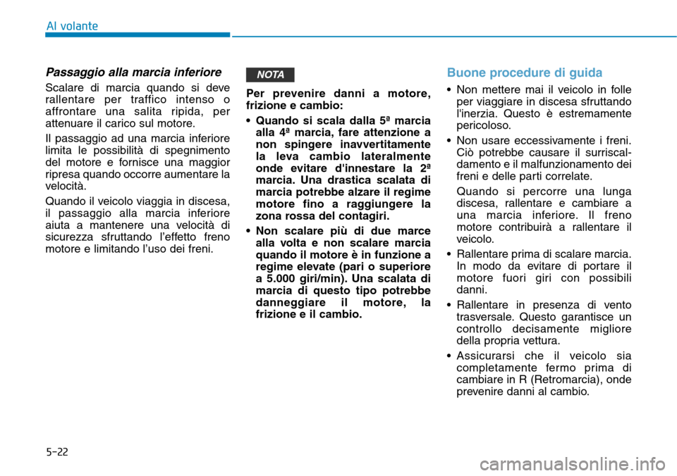 Hyundai Kona 2019 Manuale del proprietario (in Italian) 5-22
Al volante
Passaggio alla marcia inferiore
Scalare di marcia quando si deve
rallentare per traffico intenso o
affrontare una salita ripida, per
attenuare il carico sul motore.
Il passaggio ad una Hyundai Kona 2019 Manuale del proprietario (in Italian) 5-22
Al volante
Passaggio alla marcia inferiore
Scalare di marcia quando si deve
rallentare per traffico intenso o
affrontare una salita ripida, per
attenuare il carico sul motore.
Il passaggio ad una