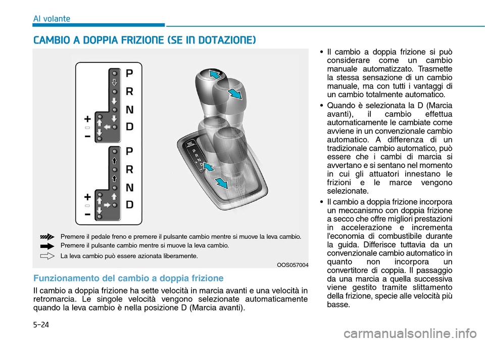Hyundai Kona 2019 Manuale del proprietario (in Italian) 5-24
• Il cambio a doppia frizione si può
considerare come un cambio
manuale automatizzato. Trasmette
la stessa sensazione di un cambio
manuale, ma con tutti i vantaggi di
un cambio totalmente auto Hyundai Kona 2019 Manuale del proprietario (in Italian) 5-24
• Il cambio a doppia frizione si può
considerare come un cambio
manuale automatizzato. Trasmette
la stessa sensazione di un cambio
manuale, ma con tutti i vantaggi di
un cambio totalmente auto